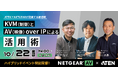 KVM(制御)とAV(映像) over IPによる活用術 ― ATENジャパンとNETGEARによる共同ハイブリッドイベント特別開催決定!