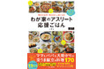 スポーツをがんばる子どもを食事で応援！『毎日の食事で体の中から強くなる わが家のアスリート応援ごはん』が発売