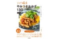 簡単なのに家族が大喜び！『気づいたら、また作ってる……！ リピ確定やみつきおかず130 Nadia Collection』が発売