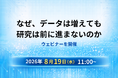8月19日（水）11:00～：「なぜ、データは増えても研究は前に進まないのか」 研究開発の進め方と意思決定の変化をテーマにしたウェビナーを開催