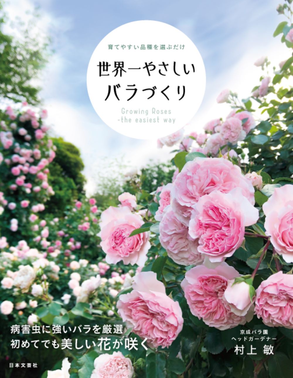 京成バラ園ヘッドガーデナー村上敏さんが解説 初心者でも手間がかからず 必ず美しいバラを咲かせる育てやすい品種と育て方 世界一やさしいバラ づくり 5 16発売 株式会社日本文芸社のプレスリリース