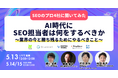【5/13無料ウェビナー】AI時代にSEO担当者は何をするべきか〜業界の今と勝ち残るためにやるべきこと〜 に、当社取締役CMO 石田哲也が登壇します。
