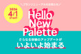 Hello, New Palette！ この色は、あなたと歩んできた証。新しいぱれっとで、また一緒に歩きだそう。