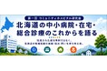 北海道の地域医療のこれからを、現場の言葉で語る「第1回 北海道コミュニティホスピタル研究会」開催