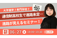 【進路未定の通信制高校生】大学受験?専門学校?”自分に合った進路”が見えるナビゲーションセミナー(6/27無料YouTubeLiveイベント)