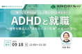 【9/18開催】就労支援のプロが解説する「ADHDと就職」~特性を踏まえた“あなたに合う仕事”の見つけ方~【無料/オンライン】