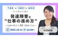 【アーカイブ動画プレゼント】発達障害と“仕事の進め方”の未来〜発達障害の当事者・支援者・経営者、3つの視点から語る~仕事への苦手意識はAIで解決できるかもしれません【無料&期間限定】