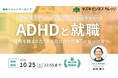 【アーカイブ動画プレゼント】就労支援のプロが解説する「ADHDと就職」~特性を踏まえた“あなたに合う仕事”の見つけ方~【無料/オンライン】