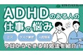 ADHDの“特性”を攻略！『お仕事の困りごと 解決ガイドブック』～今日からできる対処法・向いてる仕事の選び方を解説～【完全保存版／無料】