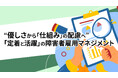 【優しさから「仕組み」の配慮へ】障害者雇用の「定着と活躍」を両立させる新マネジメント提言