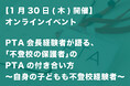【1月30日(木)開催!】オンラインイベント「PTA会長経験者が語る、『不登校の保護者』のPTAの付き合い方〜自身の子どもも不登校経験者」