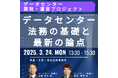 【JPIセミナー】「データセンターの開発・運営に関する法務の基礎と最新の論点」3月24日(月)開催