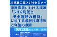 【JPIセミナー】海運業界における課題「”GHG削減と安全運航の維持”に対する川崎重工業(株)の最新技術適用と今後の展開」5月13日(火)開催