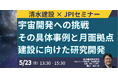 【JPIセミナー】「清水建設(株)の宇宙開発への挑戦 その具体事例と月面拠点建設に向けた研究開発について」5月23日(金)開催