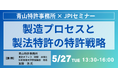 【JPIセミナー】「製造プロセスと製法特許の特許戦略」5月27日(火)開催