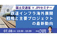 【JPIセミナー】国土交通省「鉄道インフラ海外展開戦略と主要プロジェクトの最新動向」7月8日(火)開催