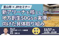 【JPIセミナー】富山市「新アリーナを核とした地方創生SDGｓの実現に向けた具体取り組みと今後の展開について」11月17日(月)＜東京開催＞
