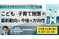 【JPIセミナー】こども家庭庁　長官官房「こども・子育て施策の最新動向と今後の方向性」12月11日(木)開催