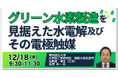 【JPIセミナー】「グリーン水素製造を見据えた水電解及びその電極触媒」12月18日(木)開催