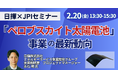 【JPIセミナー】「日揮（株）における ”ペロブスカイト太陽電池” 事業 その最新動向と今後の更なる展開について」2月20日(金)開催