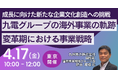 【JPIセミナー】「九電グループの海外事業の軌跡と変革期における事業戦略 ～成長に向けた新たな企業文化創造への挑戦～」4月17日(金)＜東京開催＞