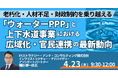 【JPIセミナー】「“ウォーターPPP” と上下水道事業における広域化・官民連携の最新動向」4月23日(木)開催