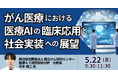 【JPIセミナー】「がん医療における医療AIの臨床応用と社会実装への展望」5月22日(金)開催