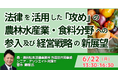 【JPIセミナー】「法律を活用した “攻め” の農林水産業・食料分野への参入及び経営戦略の新展望」6月22日(月)開催