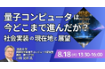 【JPIセミナー】「量子コンピュータは今どこまで進んだか？社会実装の現在地と展望」8月18日(火)開催
