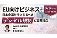 【JPIセミナー】「EU向けビジネスで日本企業が押さえるべきデジタル規制と実務対応」9月14日(月)開催