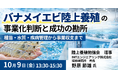 【JPIセミナー】「バナメイエビ陸上養殖の事業化判断と成功の勘所 ～種苗・水質・疾病管理から事業収支まで～」10月9日(金)開催