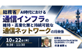 【JPIセミナー】総務省「AI時代における通信インフラの維持・高度化策と持続可能な通信ネットワークの将来像」10月22日(木)開催