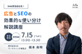 【7/15(火)開催】ウェビナー:Web担当者必見!広告とSEOの効果的な使い分け解説講座