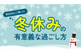 「冬休みの実態調査」成人男女200人に調査、休暇は“4〜6日”が最多、過ごし方は“家でゆっくり”が最多（ハッピーメール調べ）