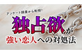 独占欲が強い恋人と付き合った経験がある人は約6割、困った経験は9割超：成人男女200人に実態調査（ハッピーメール調べ）