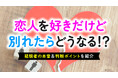 「好きだけど別れる」決断をした理由は「将来が見えない」「会えない」「価値観の違い」｜別れた後57.5％が「寂しさが続いた」と回答【ハッピーメール調べ】