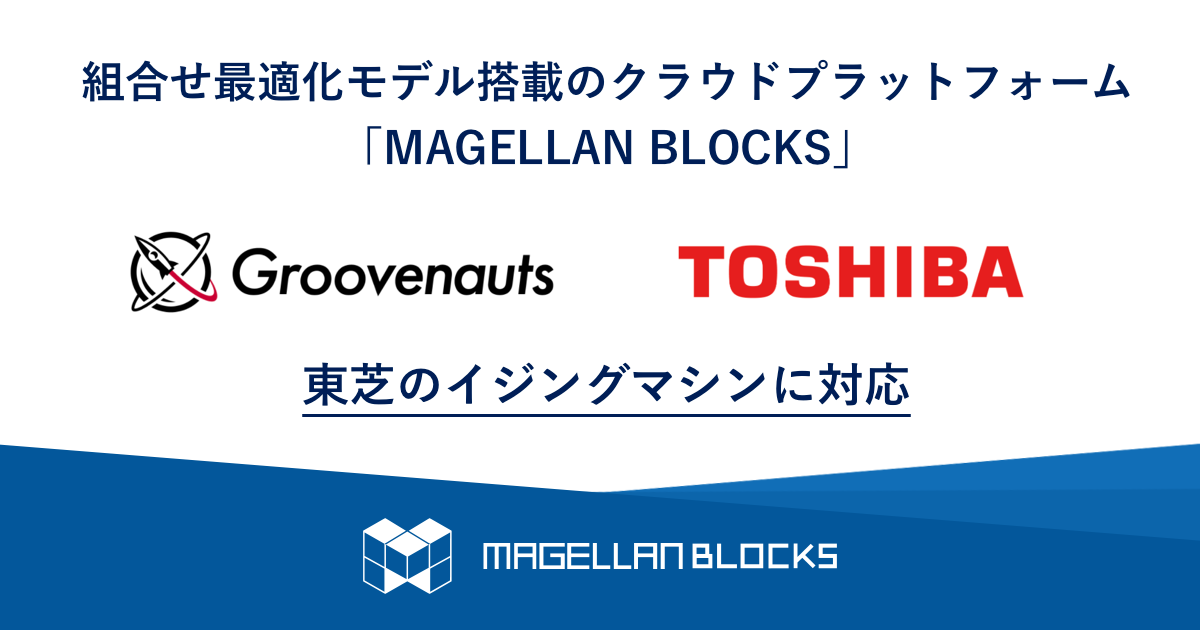 組合せ最適化モデル搭載のクラウドプラットフォーム「MAGELLAN BLOCKS」が東芝のイジングマシンに対応｜グルーヴノーツ