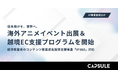 カプセルジャパン、経済産業省のコンテンツ産業成長投資支援事業「IP360補助金」に対応した、海外アニメイベント出展＆越境EC支援プログラムを開始