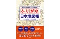 その地名、読めてるつもり!? ふるさとの地名、全部読めますか？ 47都道府県の自治体名や自然地名のすべてにふりがなを付けた『難しい地名もスラスラ読める！ ふりがな日本地図帳』が５月22日（金）に発売！