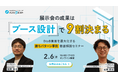 展示会の成果は「ブース設計」で9割決まる。BtoB集客を最大化する＜勝ちパターン事例＞徹底解説セミナーを2月6日にオンライン開催