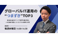 【8月開催決定】 毎週水曜14時スタート「グローバルIT運用の“つまずき”TOP3─国内最大級のITインフラ専門企業が語る、いま企業が直面しているリアルな課題と対策─」セミナー