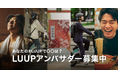 あなたの「#LUUPで●●」は？"自分の界隈"特有のLUUPの魅力を語ってくださる「第4期 LUUPアンバサダー」を募集