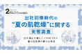 ビジネスパーソンの「夏の肌乾燥」に関する実態調査。出社頻度が増えた人の80.6％が、夏の肌乾燥の悪化を実感