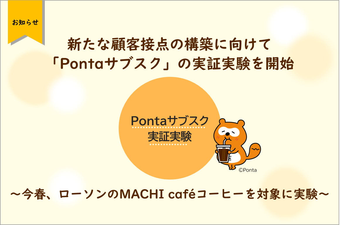 新たな顧客接点の構築に向けて Pontaサブスク の実証実験を開始 今春 ローソンのmachi Cafeコーヒーを対象に実験 株式会社ロイヤリティ マーケティングのプレスリリース