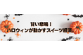 甘い悲鳴！ハロウィンが動かすスイーツ経済。