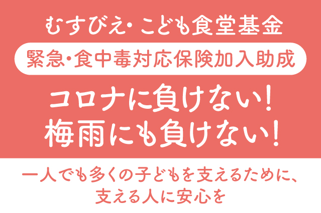 緊急 食中毒 対応保険加入助成コロナに負けない 梅雨にも負けない 一人でも多くの子どもを支えるために 支える人に安心を 認定npo法人全国こども食堂支援センター むすびえのプレスリリース