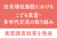 【社会福祉施設におけるこども食堂・多世代交流の取り組み実態調査】~8割以上が「こども食堂実施が施設関係者にプラスの効果」と回答~