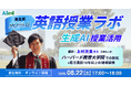 【満足度9割超】生成AI×英語授業をハーバード・上村洸貴先生と学ぶ「英語授業ラボ」第5回を開催 ～誰でも参加しやすい講義形式へリニューアル～