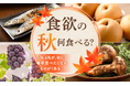 【食欲の秋、何食べる?】76.6%が、秋に毎年食べたくなるものが「ある」