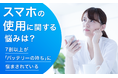 【スマホの使用に関する悩みは?】7割以上が「バッテリーの持ち」に悩まされている